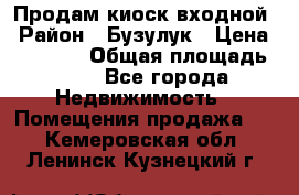 Продам киоск входной › Район ­ Бузулук › Цена ­ 60 000 › Общая площадь ­ 10 - Все города Недвижимость » Помещения продажа   . Кемеровская обл.,Ленинск-Кузнецкий г.